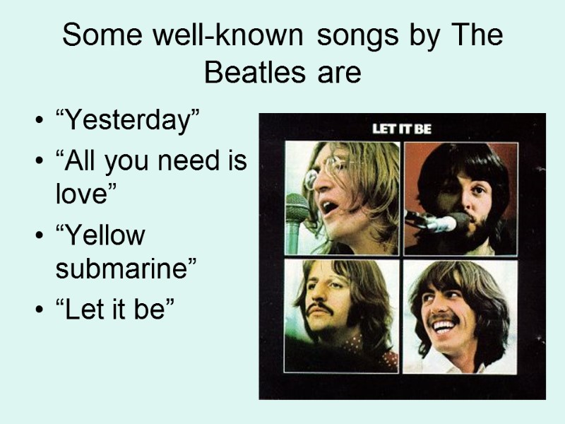 Some well-known songs by The Beatles are “Yesterday” “All you need is love” “Yellow